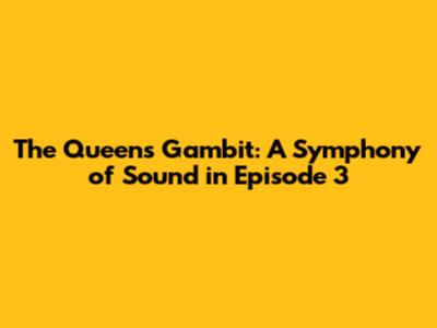 The Queen's Gambit: A Symphony of Sound in Episode 3