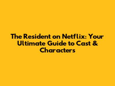 The Resident on Netflix: Your Ultimate Guide to Cast & Characters