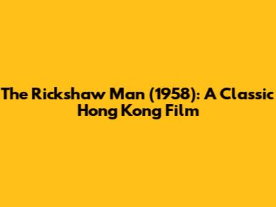 The Rickshaw Man (1958): A Classic Hong Kong Film