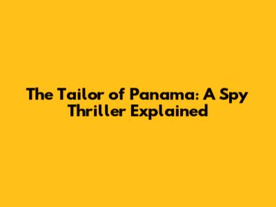 The Tailor of Panama: A Spy Thriller Explained