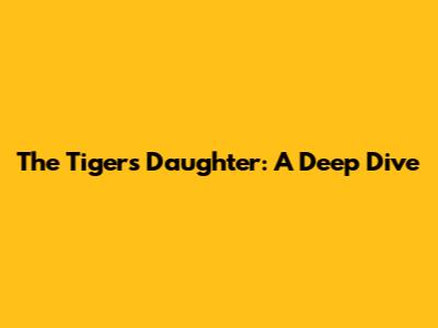 The Tiger's Daughter: A Deep Dive