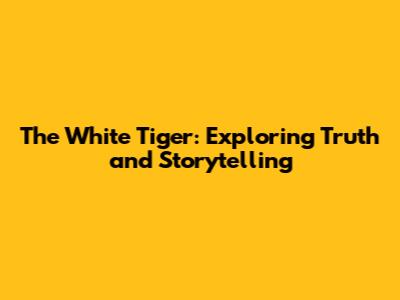The White Tiger: Exploring Truth and Storytelling