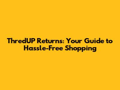 ThredUP Returns: Your Guide to Hassle-Free Shopping