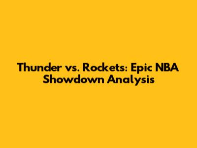 Thunder vs. Rockets: Epic NBA Showdown Analysis