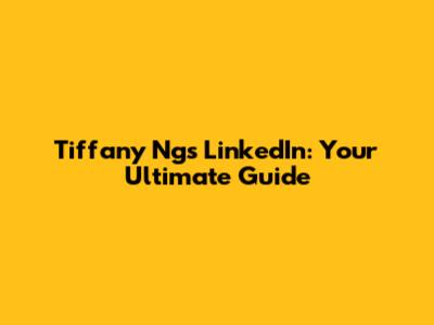 Tiffany Ng's LinkedIn: Your Ultimate Guide