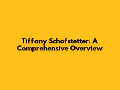 Tiffany Schofstetter: A Comprehensive Overview