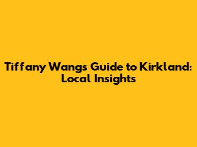 Tiffany Wang's Guide to Kirkland: Local Insights