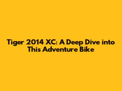 Tiger 2014 XC: A Deep Dive into This Adventure Bike