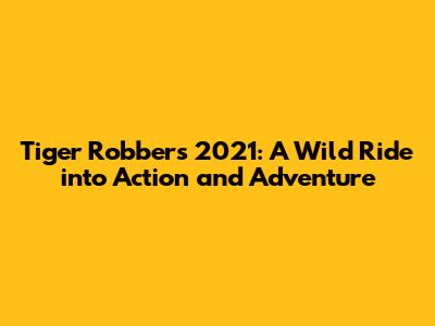 Tiger Robbers 2021: A Wild Ride into Action and Adventure