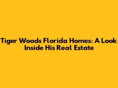Tiger Woods' Florida Homes: A Look Inside His Real Estate