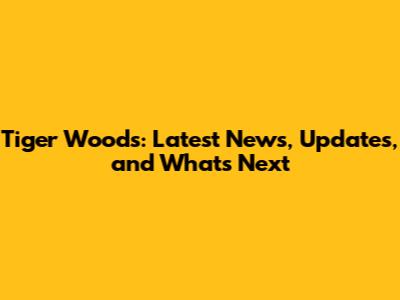 Tiger Woods: Latest News, Updates, and What's Next