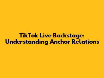 TikTok Live Backstage: Understanding Anchor Relations