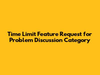 Time Limit Feature Request for Problem Discussion Category
