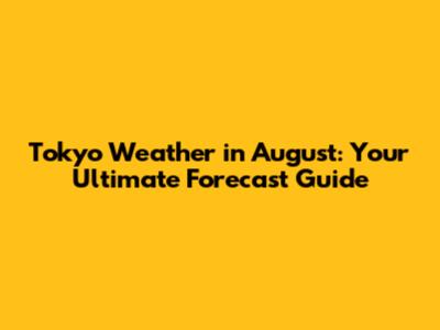 Tokyo Weather in August: Your Ultimate Forecast Guide