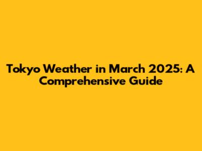 Tokyo Weather in March 2025: A Comprehensive Guide