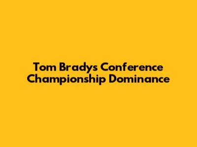 Tom Brady's Conference Championship Dominance