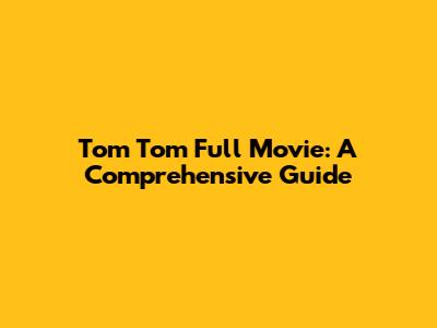Tom Tom Full Movie: A Comprehensive Guide