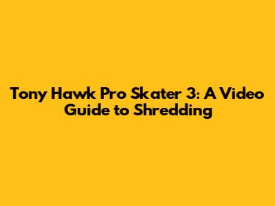 Tony Hawk Pro Skater 3: A Video Guide to Shredding