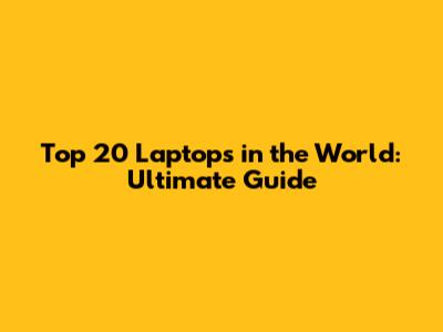 Top 20 Laptops in the World: Ultimate Guide