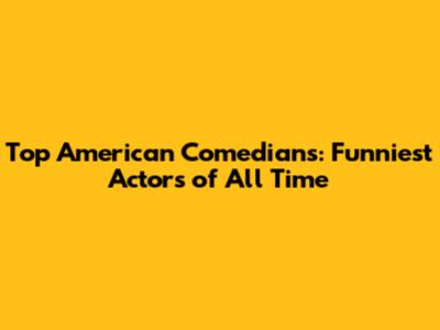Top American Comedians: Funniest Actors of All Time