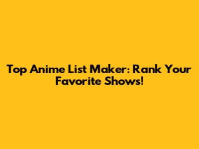 Top Anime List Maker: Rank Your Favorite Shows!