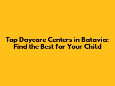Top Daycare Centers in Batavia: Find the Best for Your Child