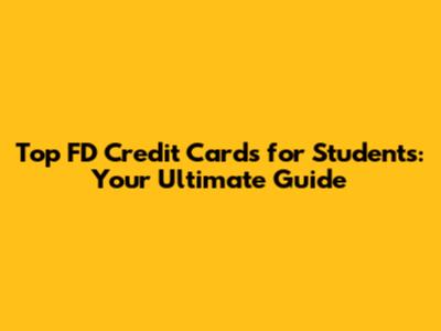 Top FD Credit Cards for Students: Your Ultimate Guide