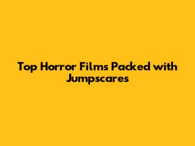 Top Horror Films Packed with Jumpscares