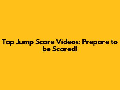 Top Jump Scare Videos: Prepare to be Scared!
