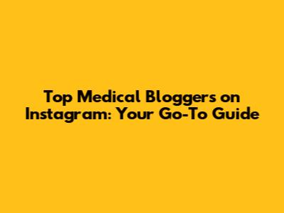 Top Medical Bloggers on Instagram: Your Go-To Guide