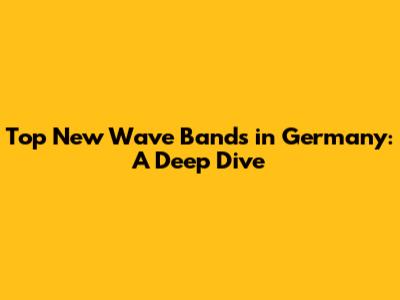 Top New Wave Bands in Germany: A Deep Dive