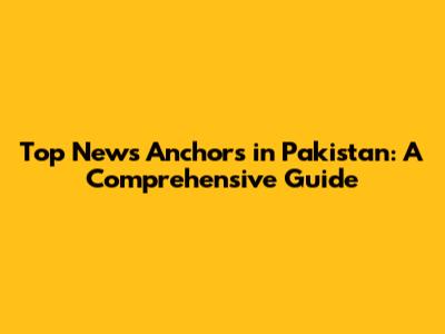 Top News Anchors in Pakistan: A Comprehensive Guide