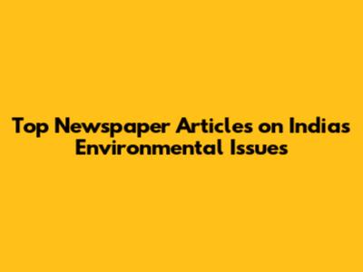 Top Newspaper Articles on India's Environmental Issues
