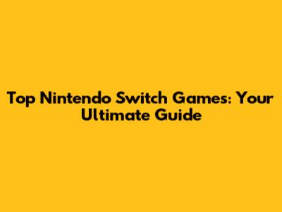 Top Nintendo Switch Games: Your Ultimate Guide