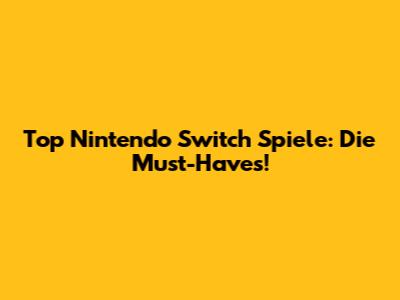 Top Nintendo Switch Spiele: Die Must-Haves!