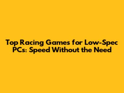 Top Racing Games for Low-Spec PCs: Speed Without the Need