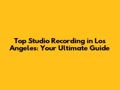 Top Studio Recording in Los Angeles: Your Ultimate Guide