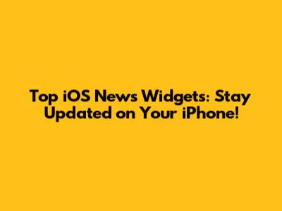 Top iOS News Widgets: Stay Updated on Your iPhone!