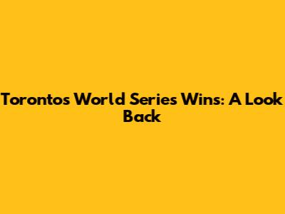 Toronto's World Series Wins: A Look Back