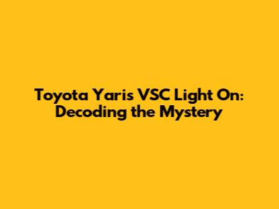Toyota Yaris VSC Light On: Decoding the Mystery