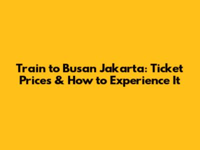 Train to Busan Jakarta: Ticket Prices & How to Experience It