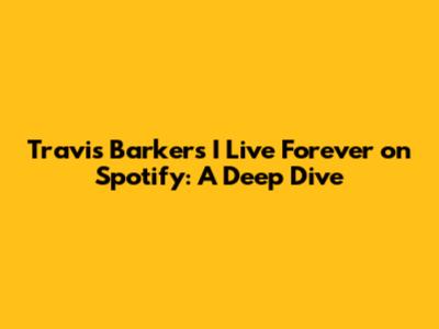 Travis Barker's "I Live Forever" on Spotify: A Deep Dive