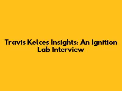 Travis Kelce's Insights: An Ignition Lab Interview