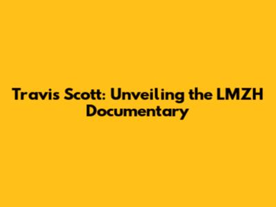Travis Scott: Unveiling the LMZH Documentary