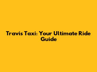 Travis Taxi: Your Ultimate Ride Guide