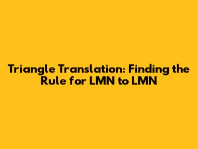 Triangle Translation: Finding the Rule for LMN to L'MN