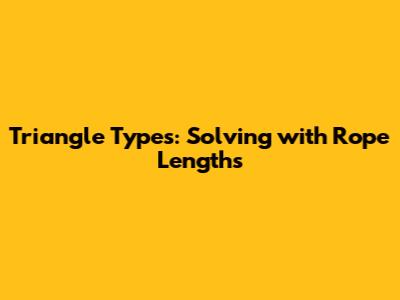 Triangle Types: Solving with Rope Lengths