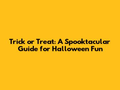 Trick or Treat: A Spooktacular Guide for Halloween Fun