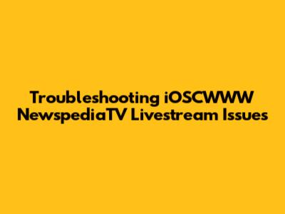 Troubleshooting iOSCWWW NewspediaTV Livestream Issues