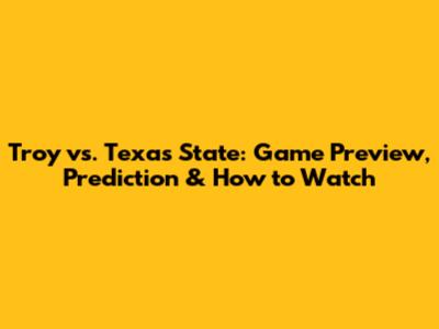 Troy vs. Texas State: Game Preview, Prediction & How to Watch